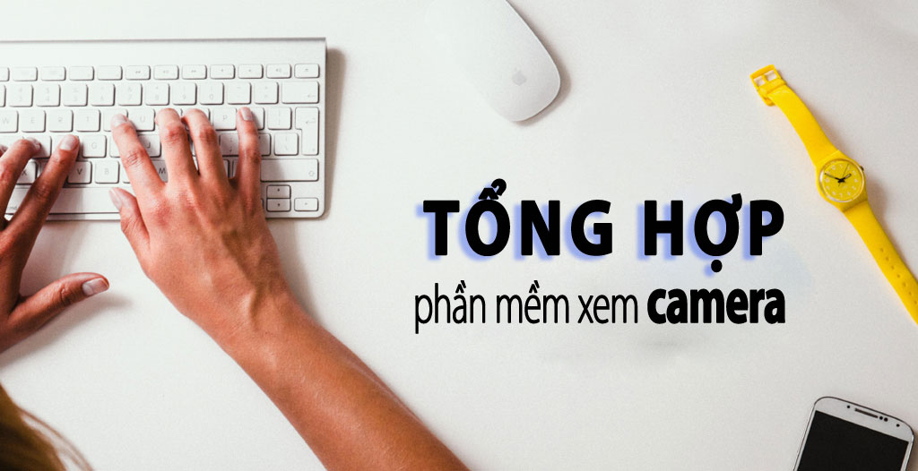 Top 9 phần mềm xem camera trên máy tính dễ sử dụng nhất